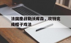 开云平台-法国鏖战勒沃库森，坎特完成帽子戏法